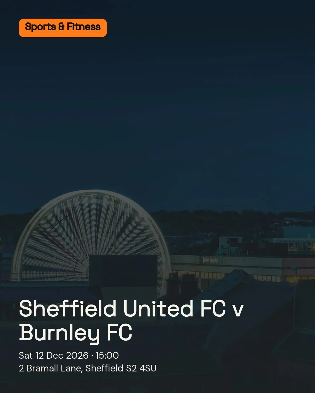 Sheffield United FC v Burnley FC. Sat 12 Dec 2026. 2 Bramall Lane, Sheffield S2 4SU.