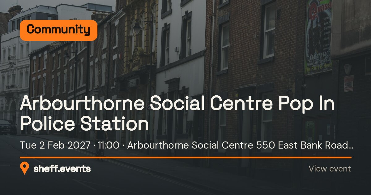 Arbourthorne Social Centre Pop In Police Station. Tue 2 Feb 2027. Arbourthorne Social Centre 550 East Bank Road Sheffield.