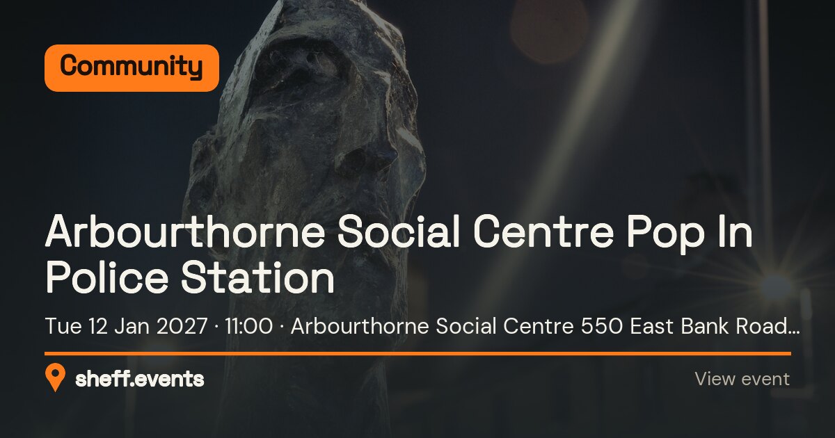 Arbourthorne Social Centre Pop In Police Station. Tue 12 Jan 2027. Arbourthorne Social Centre 550 East Bank Road Sheffield.