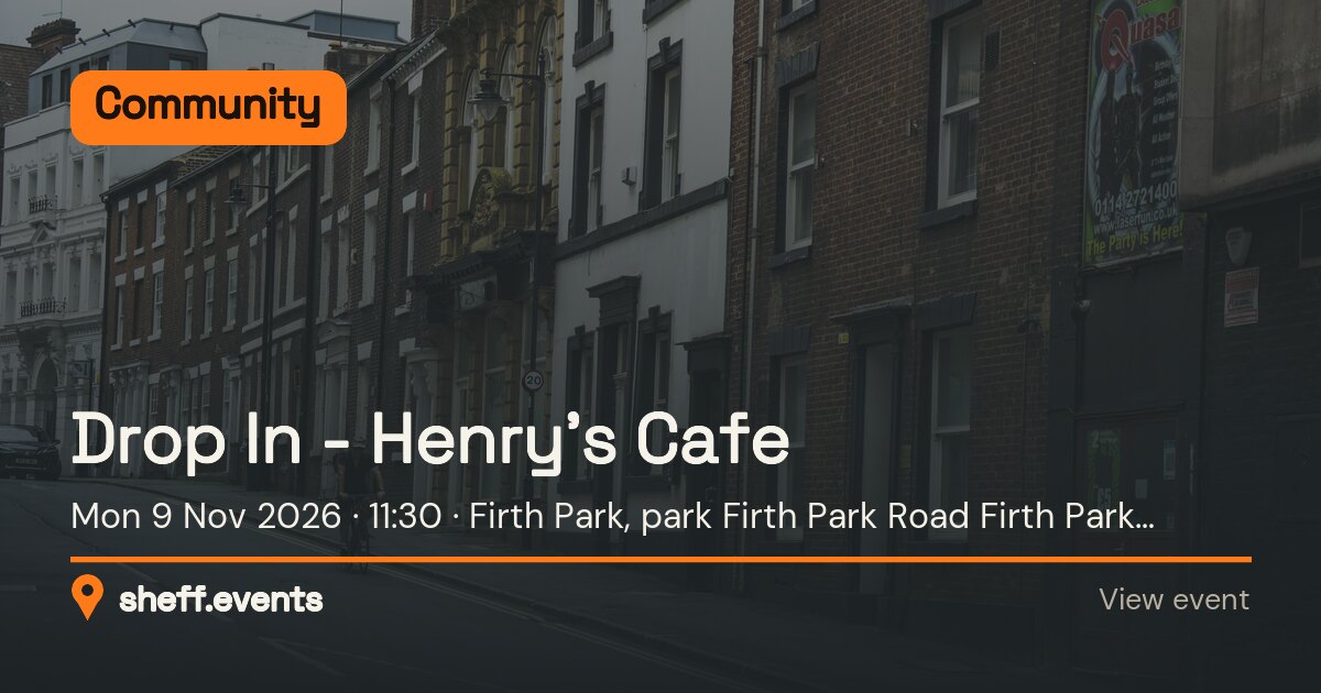Drop In - Henry’s Cafe. Mon 9 Nov 2026. Firth Park, park Firth Park Road Firth Park Sheffield.