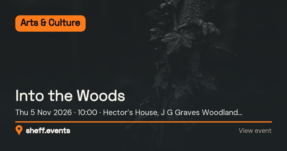 Into the Woods. Thu 5 Nov 2026. Hector’s House, J G Graves Woodland Discovery Centre. Free.