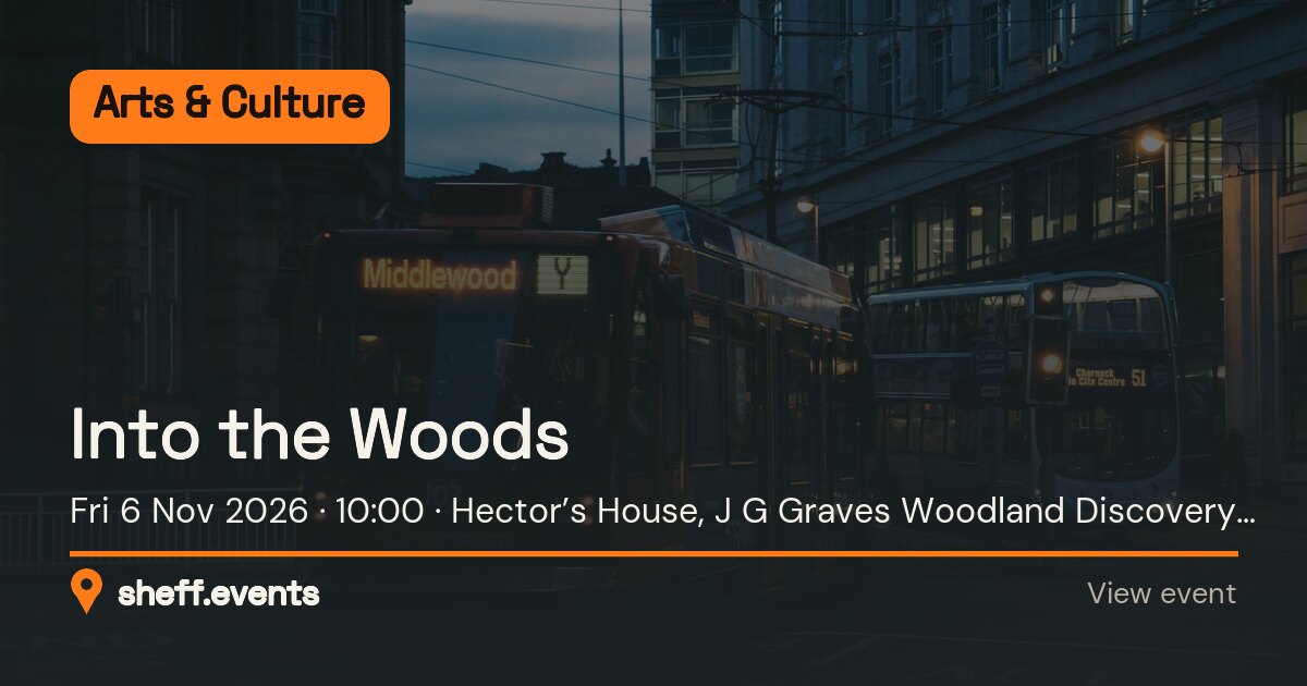 Into the Woods. Fri 6 Nov 2026. Hector’s House, J G Graves Woodland Discovery Centre. Free.
