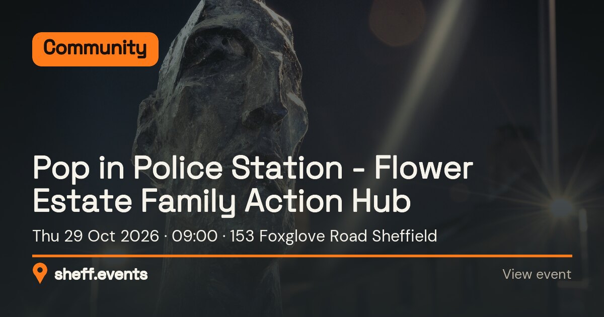 Pop in Police Station - Flower Estate Family Action Hub. Thu 29 Oct 2026. 153 Foxglove Road Sheffield.
