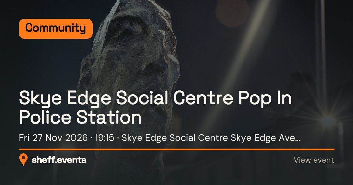 Skye Edge Social Centre Pop In Police Station. Fri 27 Nov 2026. Skye Edge Social Centre Skye Edge Ave, Sheffield.